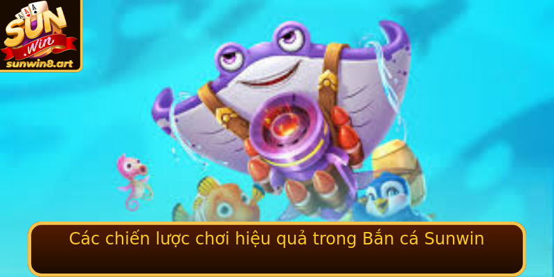 Bắn cá Sunwin - Trải Nghiệm Game Đỉnh Cao Hàng Đầu Việt Nam 2 Cac Chien Luoc Choi Hieu Qua Trong Ban Ca Sunwin