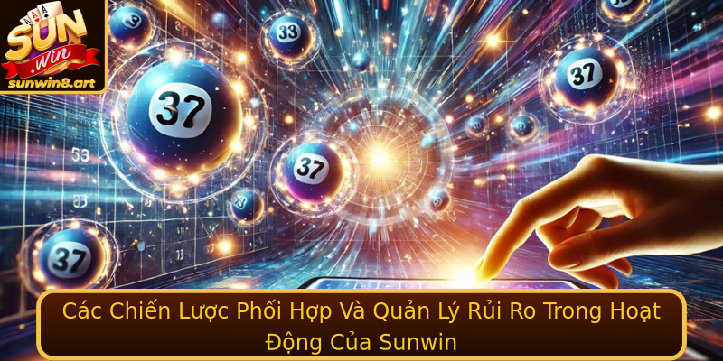 Xổ số Sunwin - Cơ Hội Trúng Lớn Và Những Thông Tin Hữu Ích 3 Cac Chien Luoc Phoi Hop Va Quan Ly Rui Ro Trong Hoat Ong Cua Sunwin