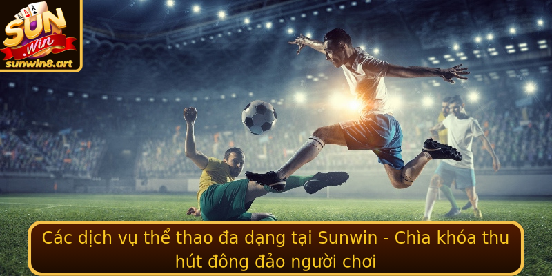 Thể Thao Sunwin - Sân chơi sôi động với những trải nghiệm không thể bỏ lỡ 2 Cac Dich Vu The Thao A Dang Tai Sunwin Chia Khoa Thu Hut Ong Ao Nguoi Choi