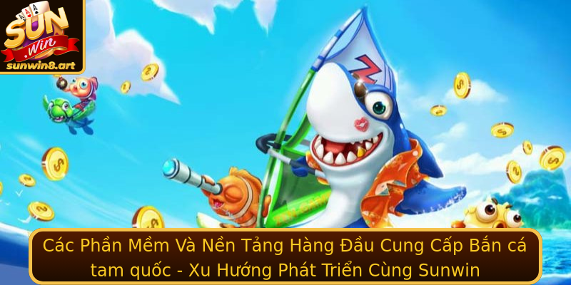 Bắn cá tam quốc - Trải Nghiệm Đỉnh Cao Cùng Sunwin 2 Cac Phan Mem Va Nen Tang Hang Au Cung Cap Strongban Ca Tam Quocstrong Xu Huong Phat Trien Cung Stron