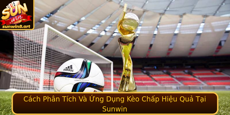 Cách Phân Tích Và Ứng Dụng Kèo Chấp Hiệu Quả Tại Sunwin Cách Phân Tích Và Ứng Dụng Kèo Chấp Hiệu Quả Tại Sunwin